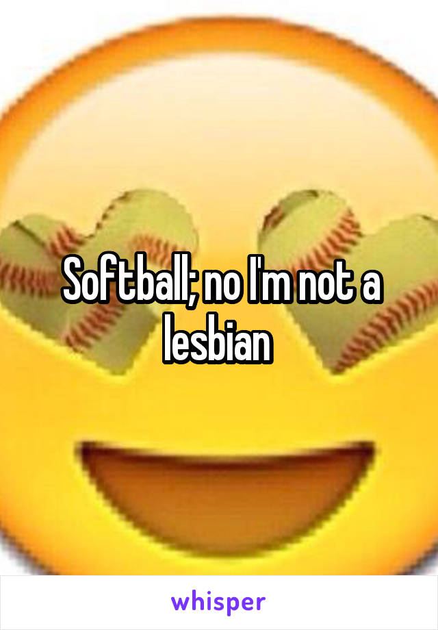 Softball; no I'm not a lesbian 