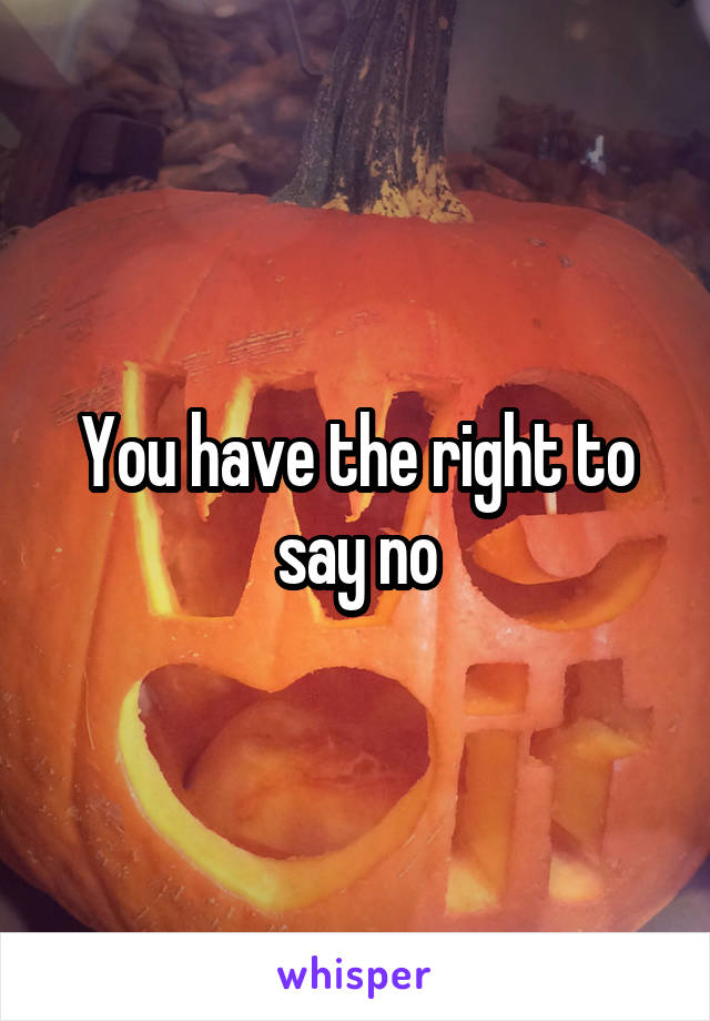 You have the right to say no