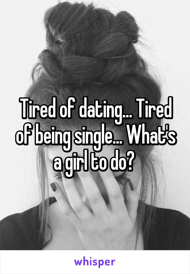 Tired of dating... Tired of being single... What's a girl to do? 