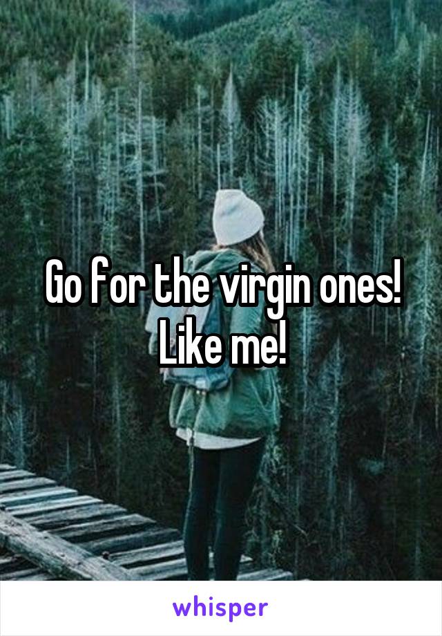 Go for the virgin ones! Like me!
