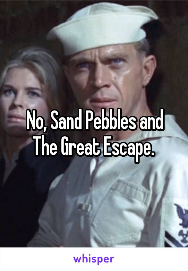 No, Sand Pebbles and The Great Escape. 