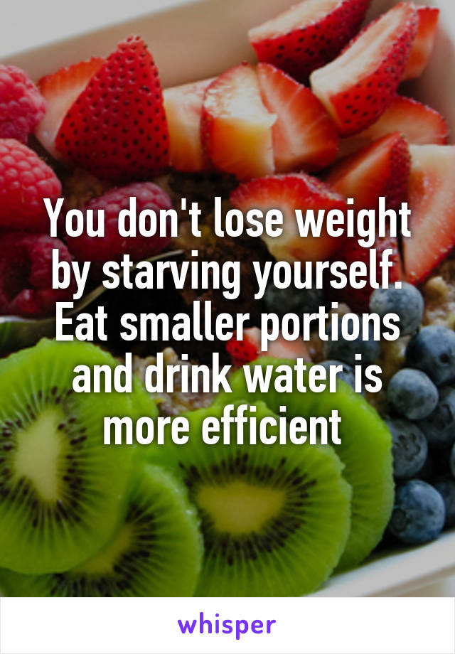 You don't lose weight by starving yourself. Eat smaller portions and drink water is more efficient 