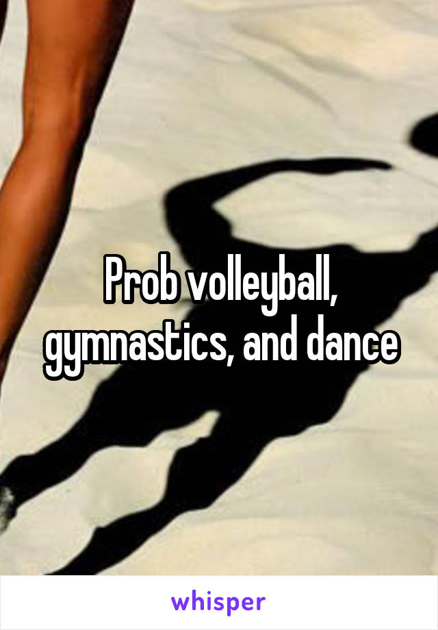 Prob volleyball, gymnastics, and dance