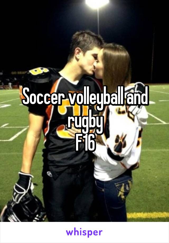 Soccer volleyball and rugby
F16