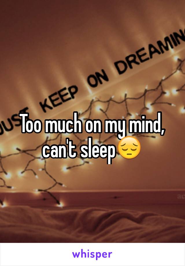 Too much on my mind, can't sleep😔