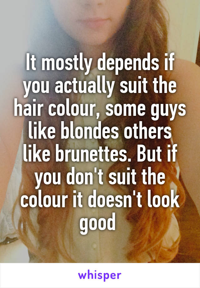 It mostly depends if you actually suit the hair colour, some guys like blondes others like brunettes. But if you don't suit the colour it doesn't look good 