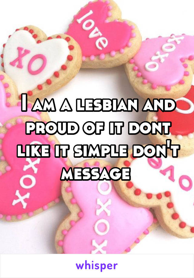 I am a lesbian and proud of it dont like it simple don't message 