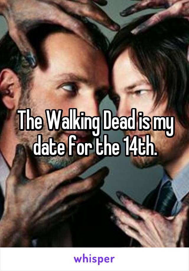 The Walking Dead is my date for the 14th.