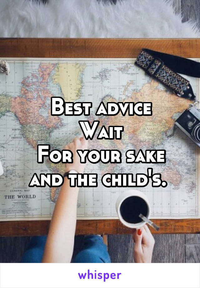 Best advice
Wait
For your sake and the child's. 
