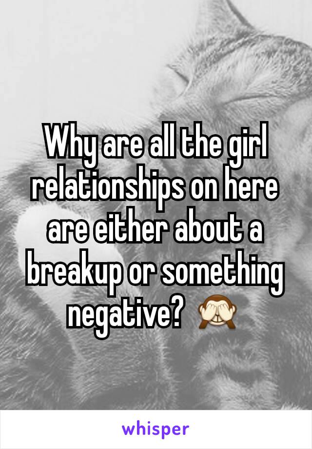 Why are all the girl relationships on here are either about a breakup or something negative? 🙈