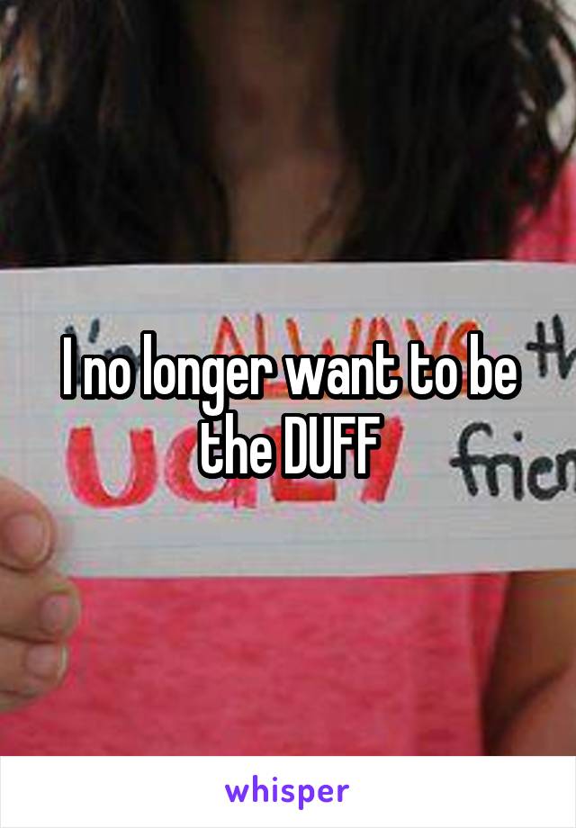 I no longer want to be the DUFF