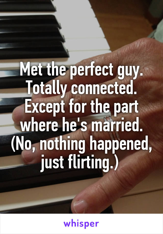 Met the perfect guy. Totally connected. Except for the part where he's married. (No, nothing happened, just flirting.) 