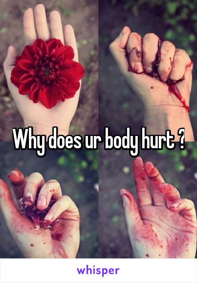 Why does ur body hurt ?