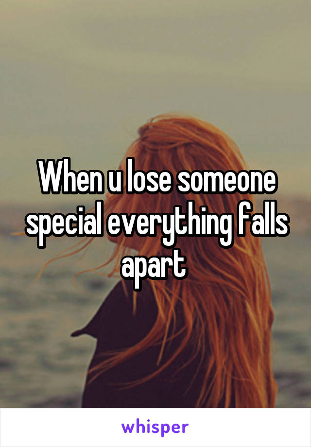 When u lose someone special everything falls apart 