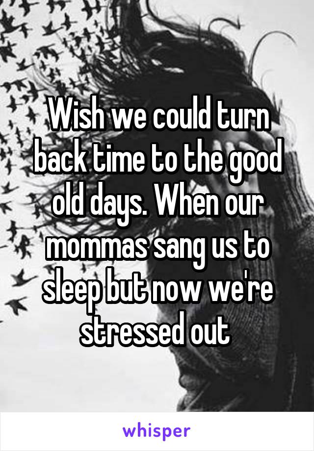 Wish we could turn back time to the good old days. When our mommas sang us to sleep but now we're stressed out 