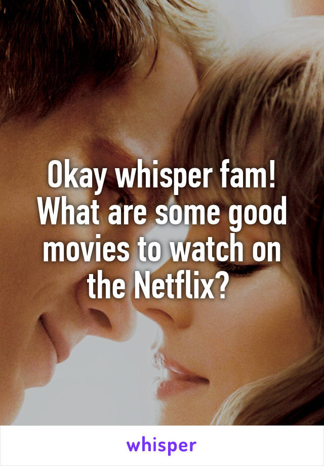 Okay whisper fam! What are some good movies to watch on the Netflix? 