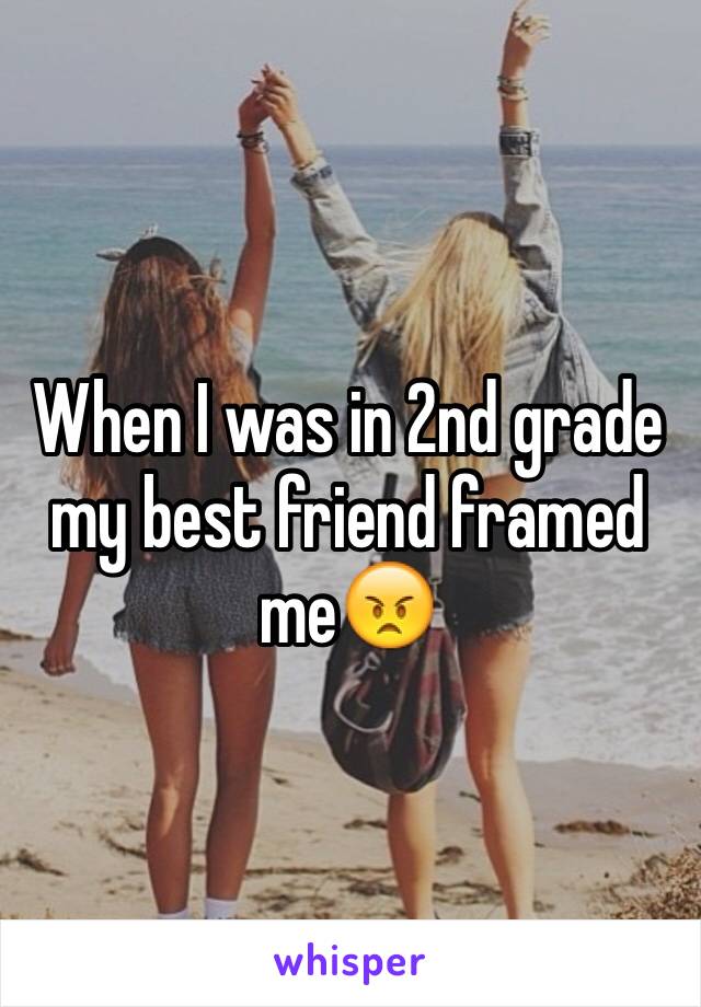 When I was in 2nd grade my best friend framed me😠