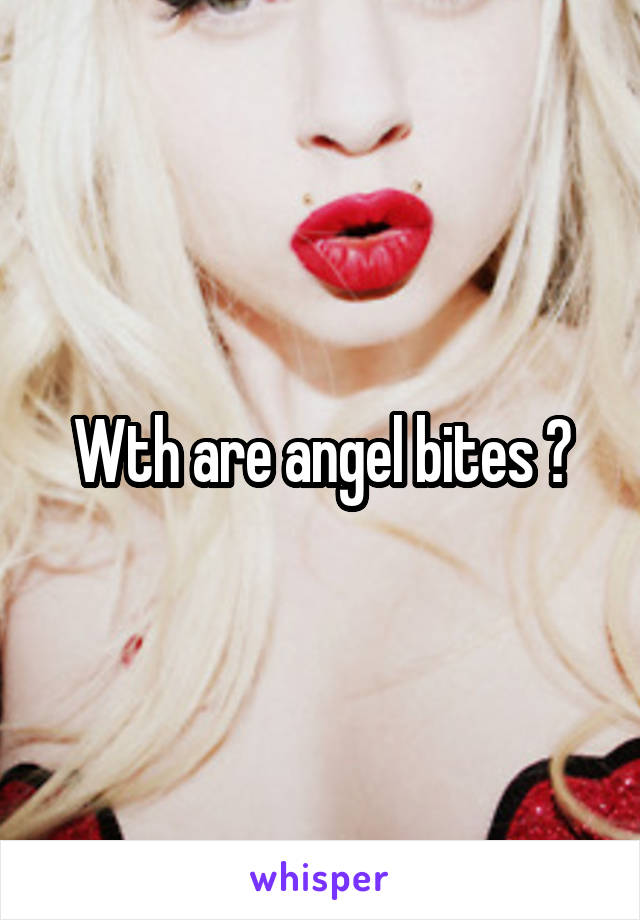 Wth are angel bites ?