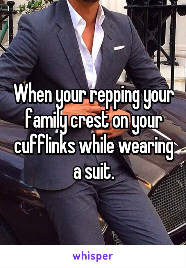 When your repping your family crest on your cufflinks while wearing a suit.