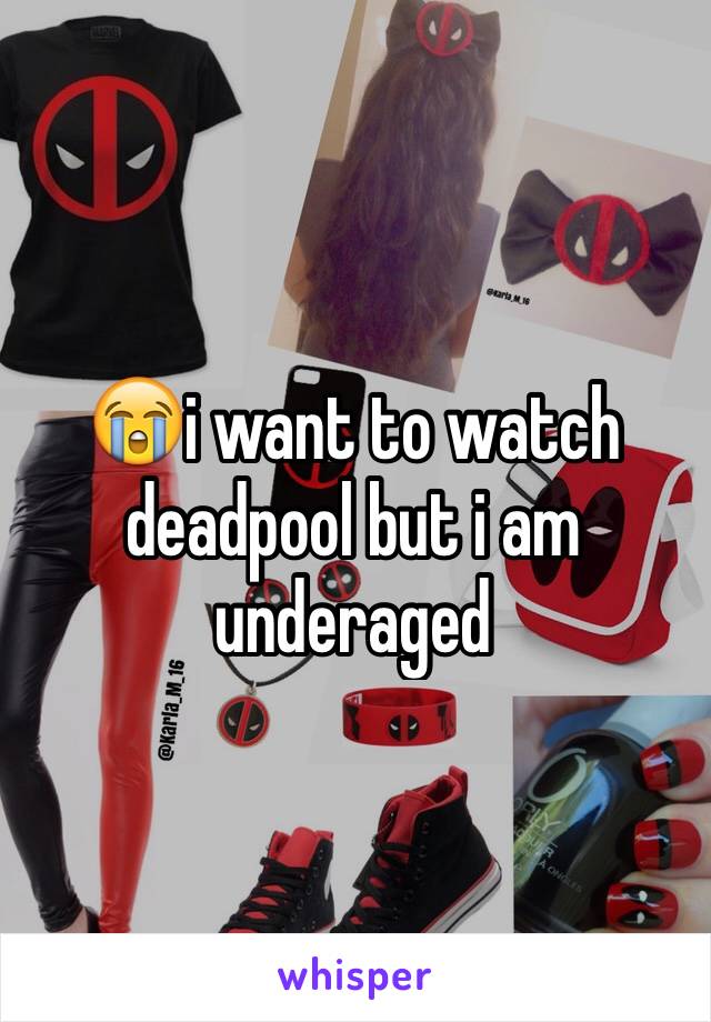😭i want to watch deadpool but i am underaged