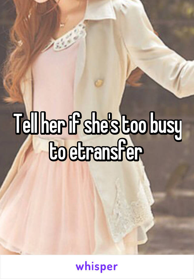 Tell her if she's too busy to etransfer 