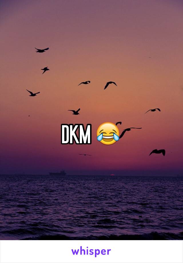 DKM ðŸ˜‚