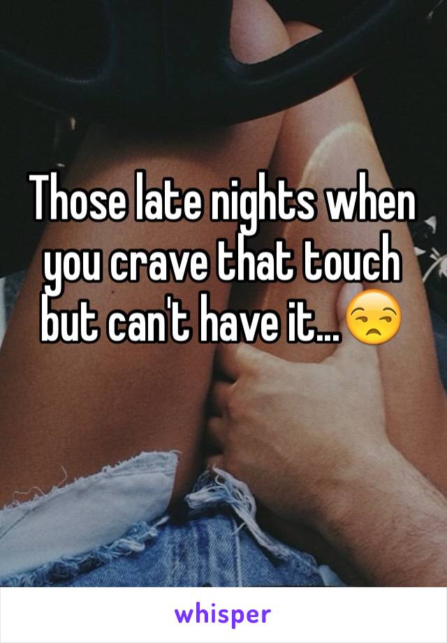 Those late nights when you crave that touch but can't have it...😒