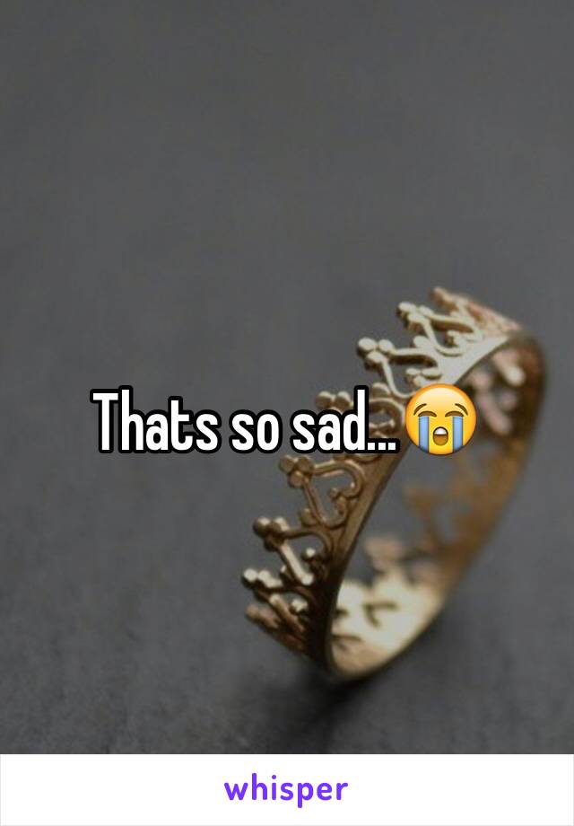 Thats so sad...😭