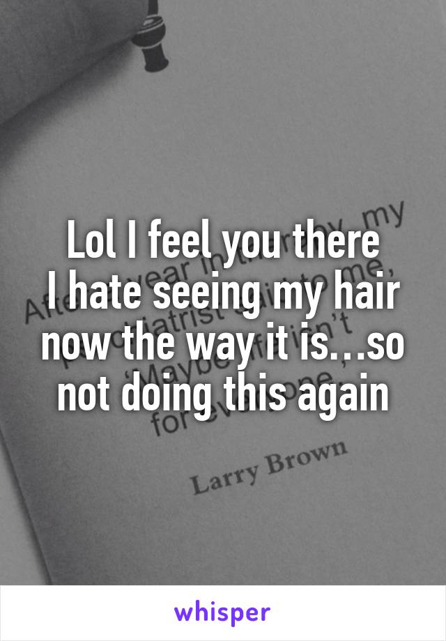 Lol I feel you there
I hate seeing my hair now the way it is…so not doing this again