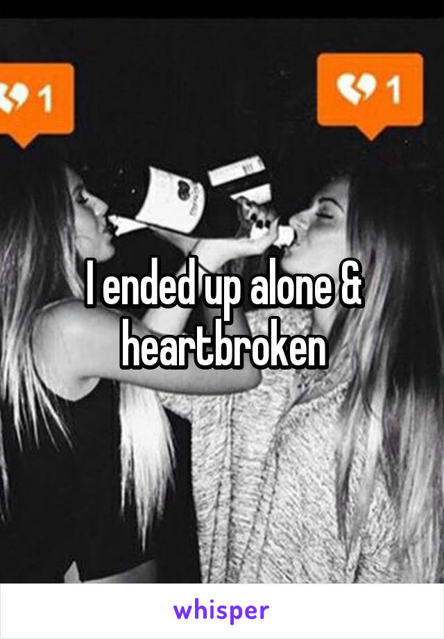 I ended up alone & heartbroken