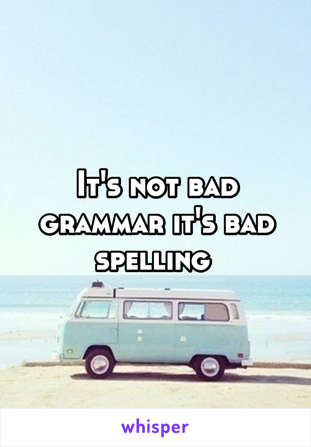 It's not bad grammar it's bad spelling 