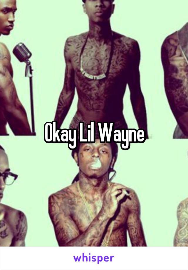 Okay Lil Wayne