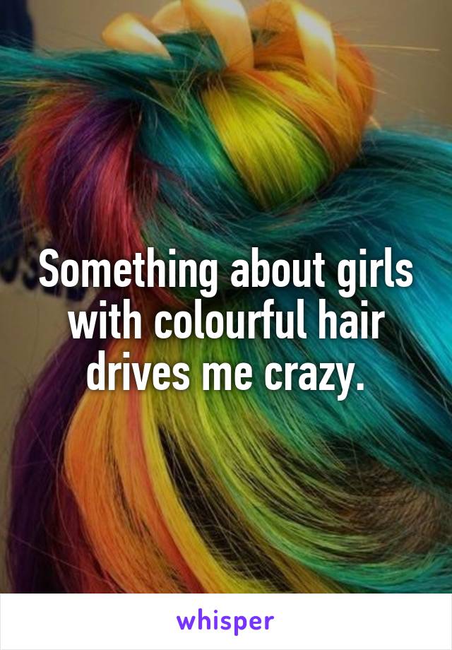 Something about girls with colourful hair drives me crazy.