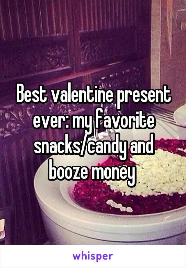 Best valentine present ever: my favorite snacks/candy and booze money 