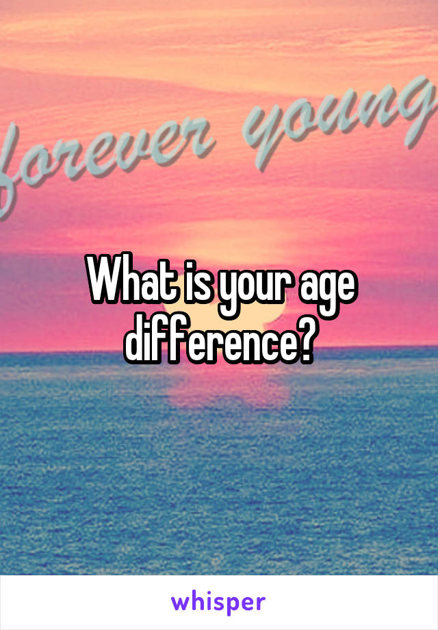 What is your age difference?