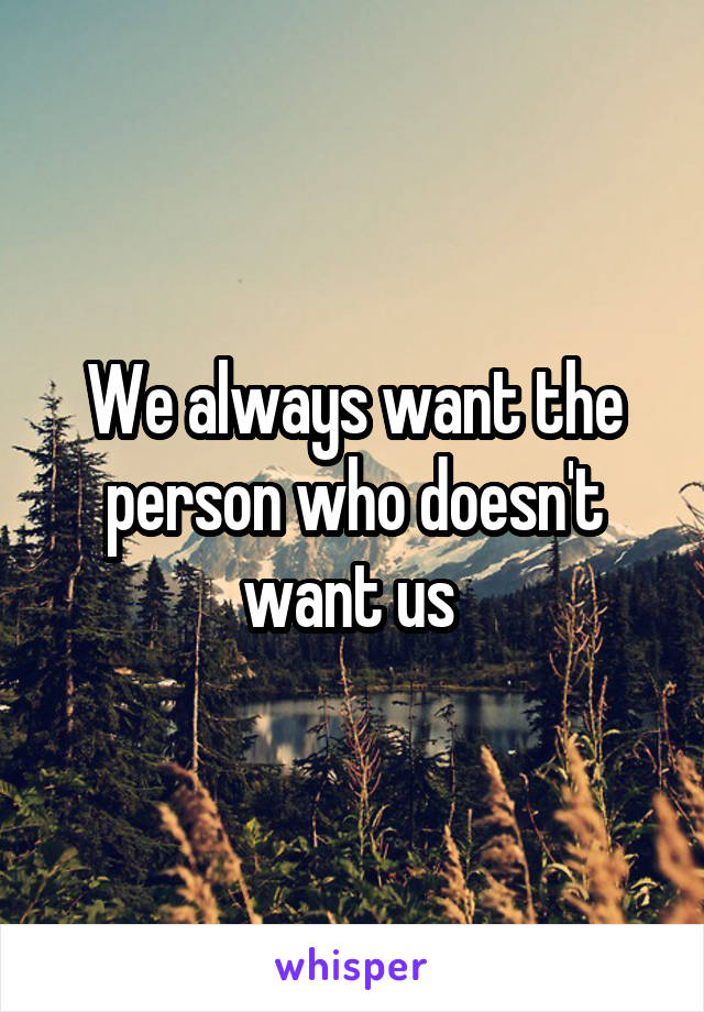 We always want the person who doesn't want us 