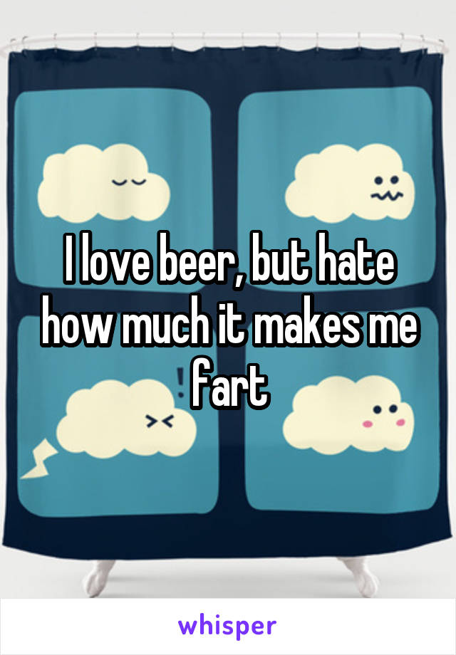 I love beer, but hate how much it makes me fart