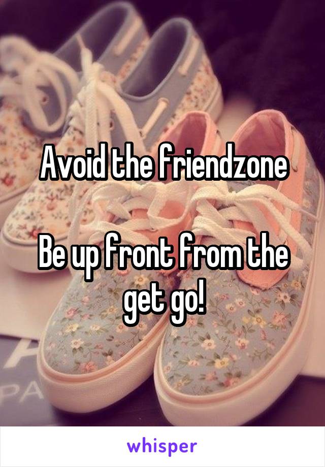 Avoid the friendzone

Be up front from the get go!