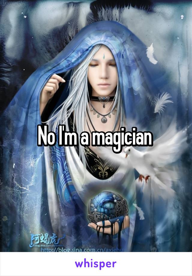 No I'm a magician 