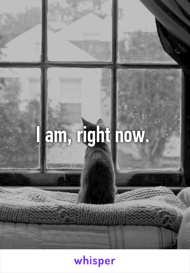 I am, right now. 
