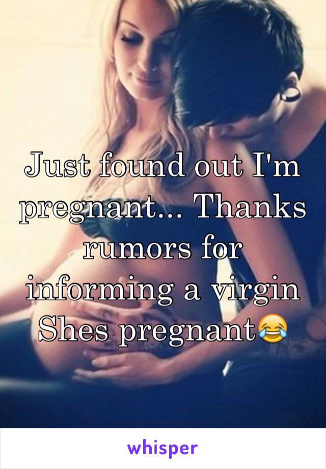 Just found out I'm pregnant... Thanks rumors for informing a virgin Shes pregnant😂