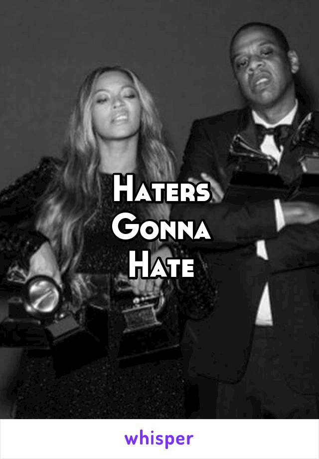 Haters
Gonna
Hate