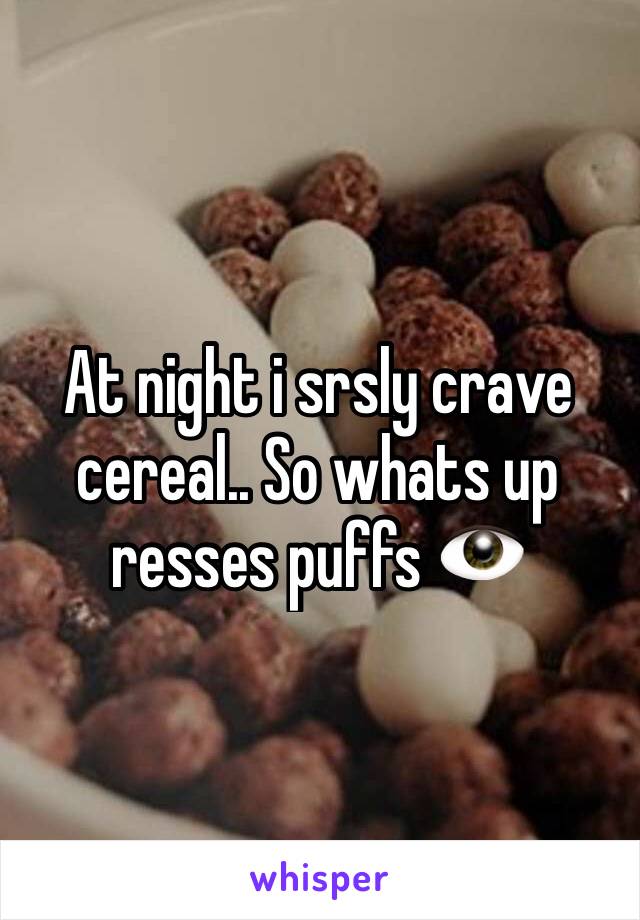 At night i srsly crave cereal.. So whats up resses puffs 👁