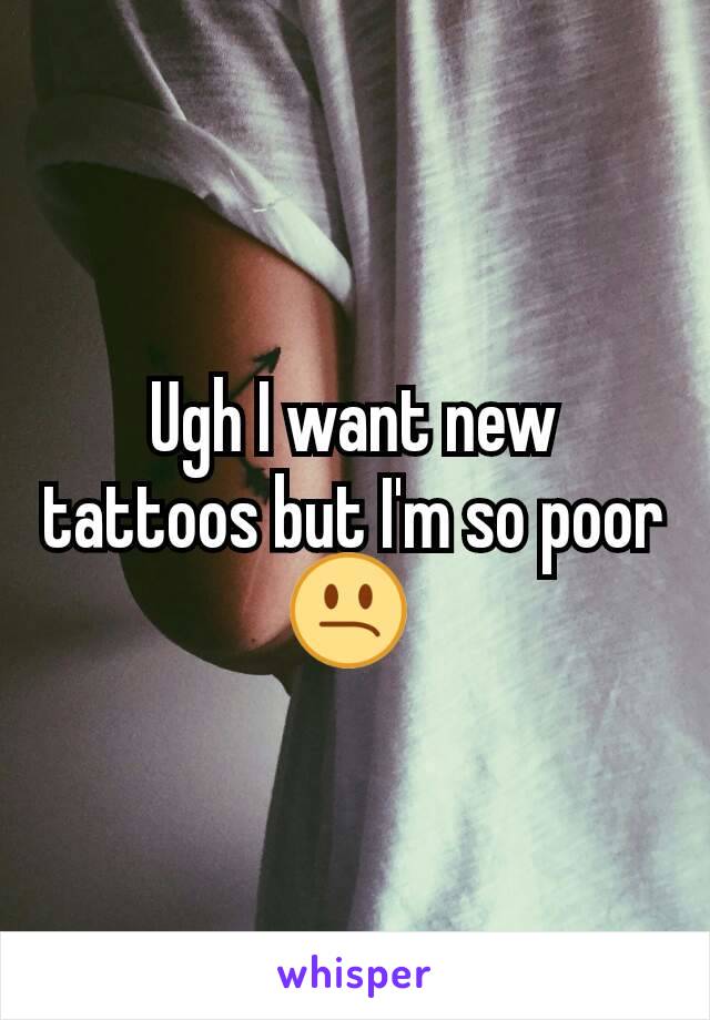 Ugh I want new tattoos but I'm so poor 😕 