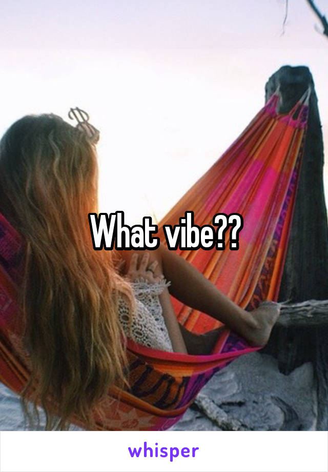 What vibe??