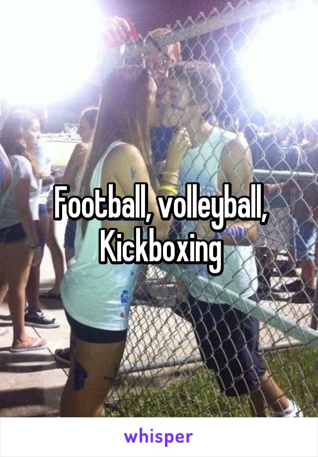 Football, volleyball,
Kickboxing