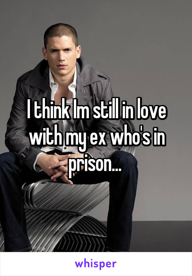 I think Im still in love with my ex who's in prison... 