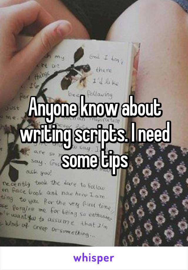 Anyone know about writing scripts. I need some tips