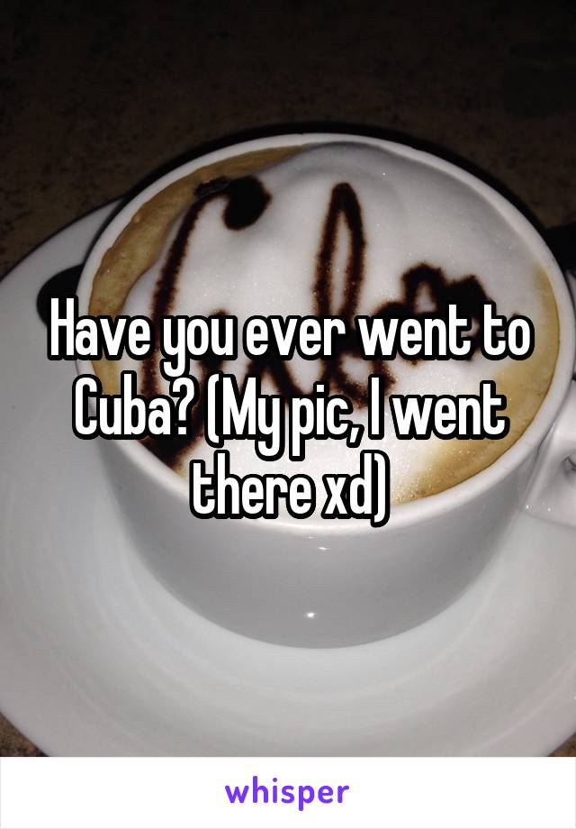 Have you ever went to Cuba? (My pic, I went there xd)