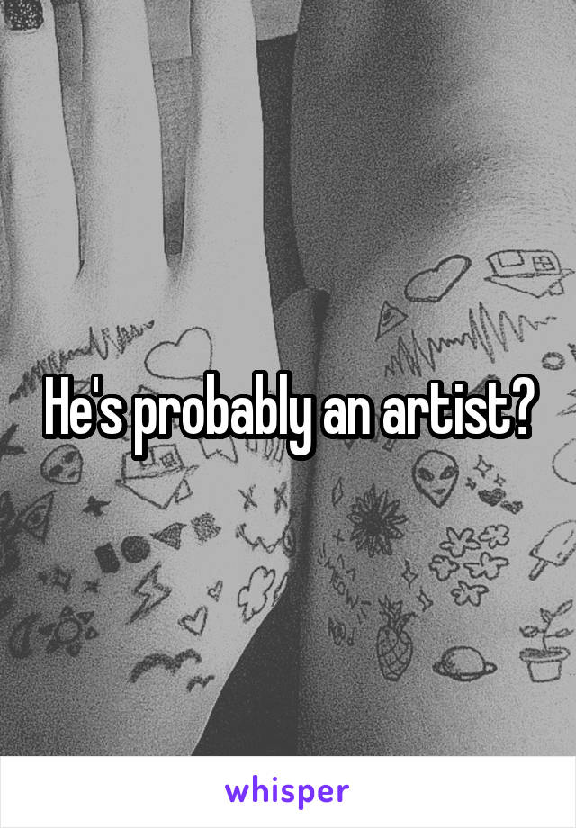 He's probably an artist?